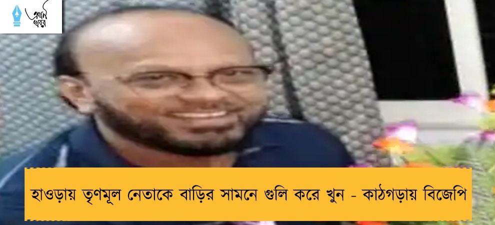 হাওড়ায় তৃণমূল নেতাকে বাড়ির সামনে গুলি করে খুন - কাঠগড়ায় বিজেপি