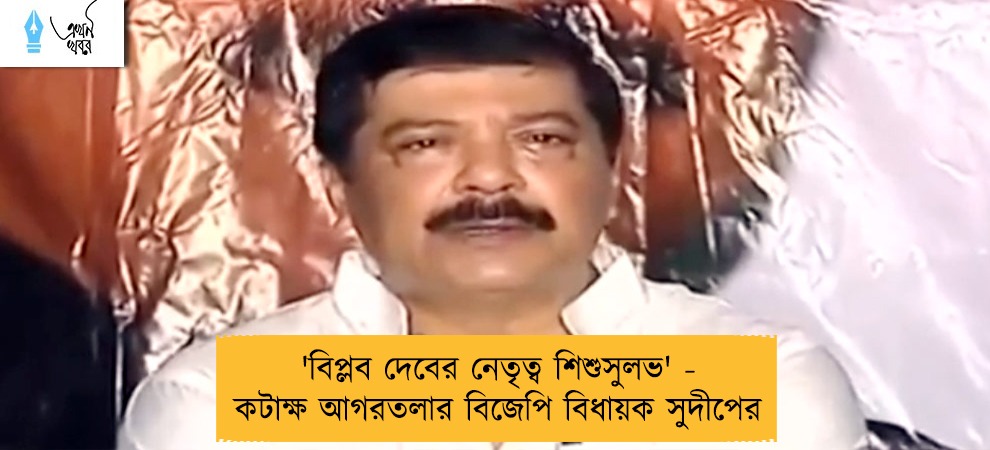 'বিপ্লব দেবের নেতৃত্ব শিশুসুলভ' - কটাক্ষ আগরতলার বিজেপি বিধায়ক সুদীপের