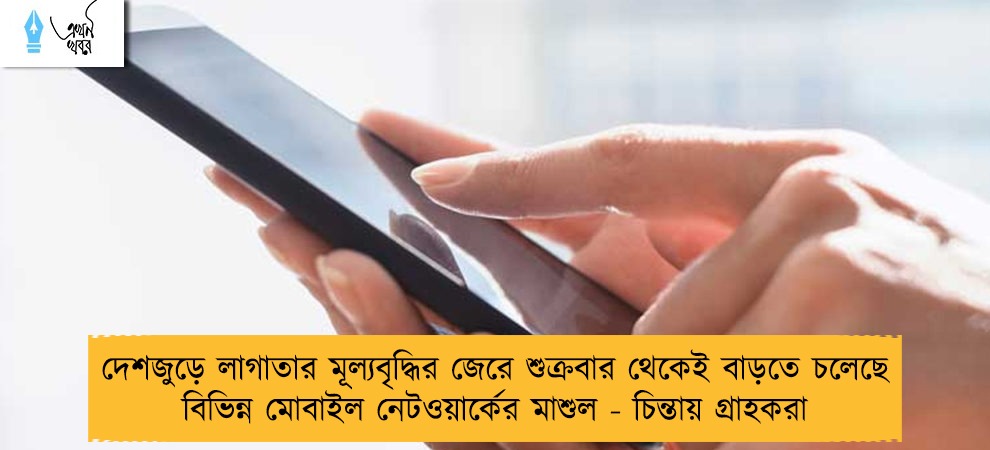 দেশজুড়ে লাগাতার মূল্যবৃদ্ধির জেরে শুক্রবার থেকেই বাড়তে চলেছে বিভিন্ন মোবাইল নেটওয়ার্কের মাশুল - চিন্তায় গ্রাহকরা