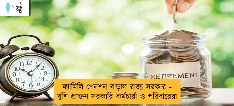 ফ্যামিলি পেনশন বাড়াল রাজ্য সরকার - খুশি প্রাক্তন সরকারি কর্মচারী ও পরিবারেরা