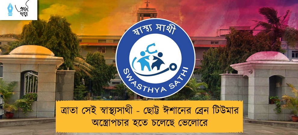 ত্রাতা সেই স্বাস্থ্যসাথী - ছোট্ট ঈশানের ব্রেন টিউমার অস্ত্রোপচার হতে চলেছে ভেলোরে