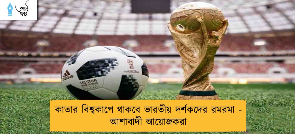 কাতার বিশ্বকাপে থাকবে ভারতীয় দর্শকদের রমরমা - আশাবাদী আয়োজকরা