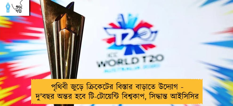 পৃথিবী জুড়ে ক্রিকেটের বিস্তার বাড়াতে উদ্যোগ - দু'বছর অন্তর হবে টি-টোয়েন্টি বিশ্বকাপ, সিদ্ধান্ত আইসিসির