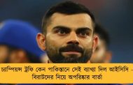 চ্যাম্পিয়ন্স ট্রফি কেন পাকিস্তানে সেই ব্যাখ্যা দিল আইসিসি - বিরাটদের নিয়ে অপরিষ্কার বার্তা