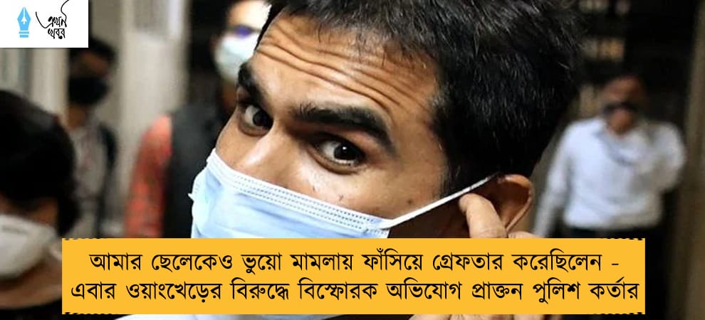 আমার ছেলেকেও ভুয়ো মামলায় ফাঁসিয়ে গ্রেফতার করেছিলেন - এবার ওয়াংখেড়ের বিরুদ্ধে বিস্ফোরক অভিযোগ প্রাক্তন পুলিশ কর্তার