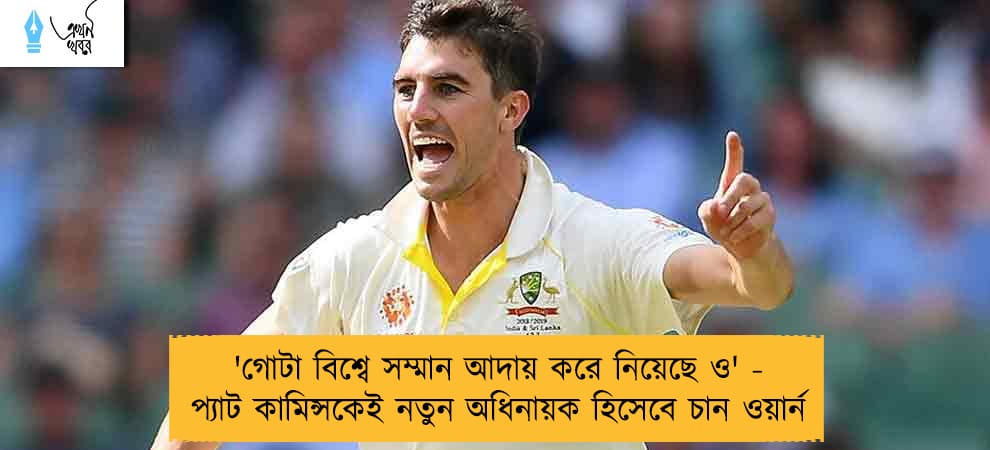 গোটা বিশ্বে সম্মান আদায় করে নিয়েছে ও' - প্যাট কামিন্সকেই নতুন অধিনায়ক হিসেবে চান ওয়ার্ন