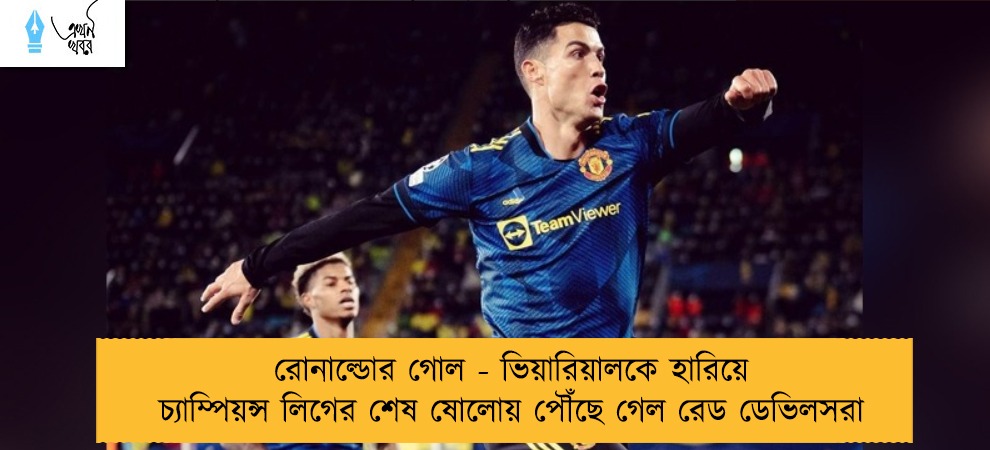 রোনাল্ডোর গোল - ভিয়ারিয়ালকে হারিয়ে চ্যাম্পিয়ন্স লিগের শেষ ষোলোয় পৌঁছে গেল রেড ডেভিলসরা