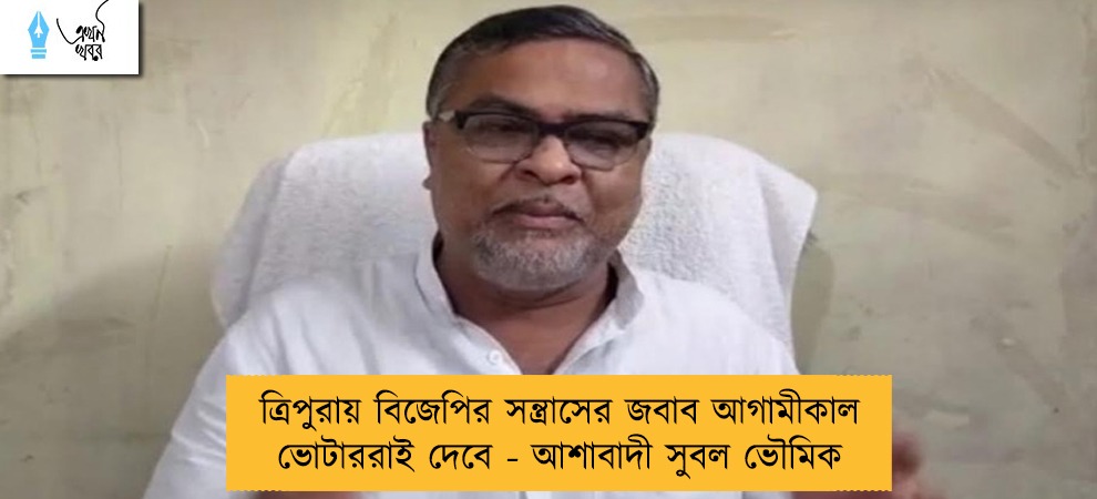 ত্রিপুরায় বিজেপির সন্ত্রাসের জবাব আগামীকাল ভোটাররাই দেবে - আশাবাদী সুবল ভৌমিক