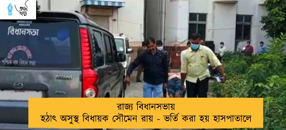 রাজ্য বিধানসভায় হঠাৎ অসুস্থ বিধায়ক সৌমেন রায় - ভর্তি হাসপাতালে