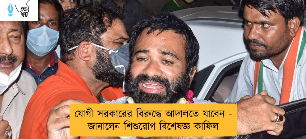 যোগী সরকারের বিরুদ্ধে আদালতে যাবেন - জানালেন শিশুরোগ বিশেষজ্ঞ কাফিল