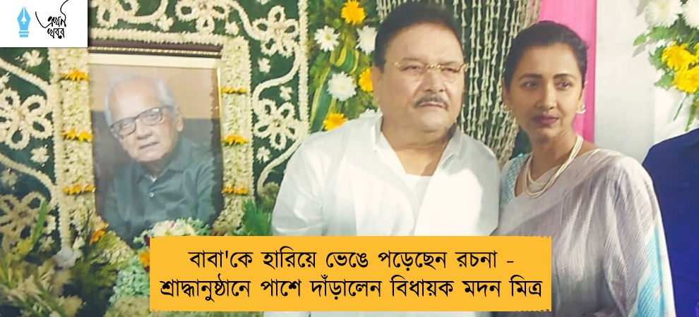 বাবা'কে হারিয়ে ভেঙে পড়েছেন রচনা - শ্রাদ্ধানুষ্ঠানে পাশে দাঁড়ালেন বিধায়ক মদন মিত্র