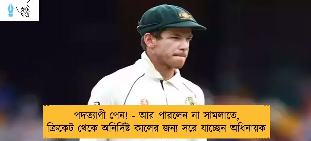 পদত্যাগী পেন! - আর পারলেন না সামলাতে, ক্রিকেট থেকে অনির্দিষ্ট কালের জন্য সরে যাচ্ছেন অধিনায়ক