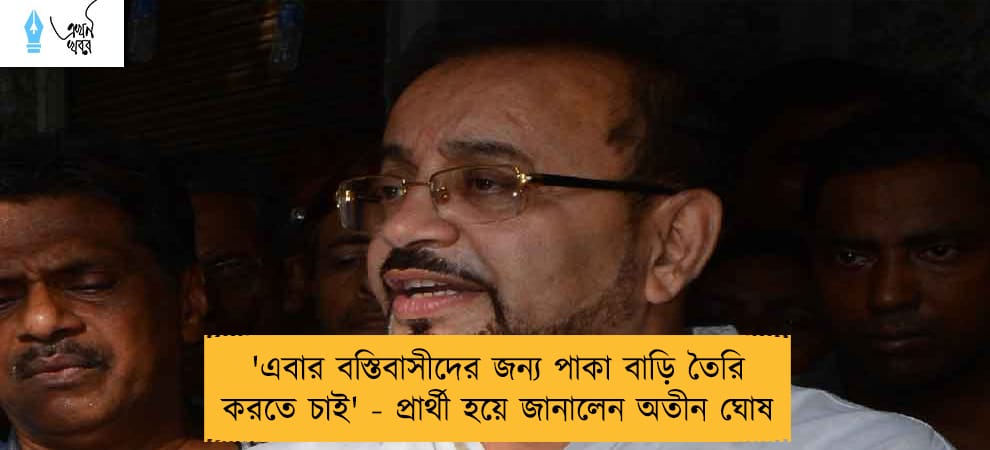 'এবার বস্তিবাসীদের জন্য পাকা বাড়ি তৈরি করতে চাই' - প্রার্থী হয়ে জানালেন অতীন ঘোষ