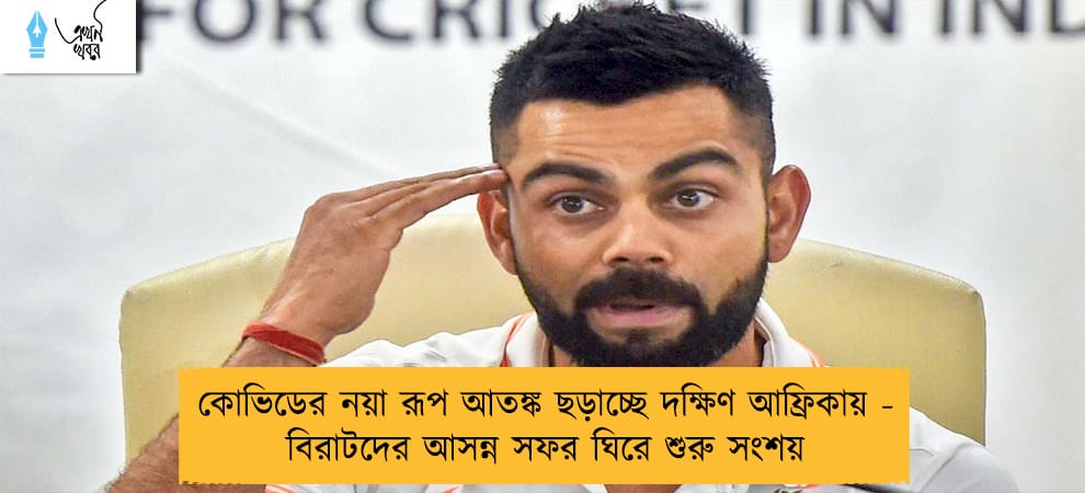 কোভিডের নয়া রূপ আতঙ্ক ছড়াচ্ছে দক্ষিণ আফ্রিকায় - বিরাটদের আসন্ন সফর ঘিরে শুরু সংশয়