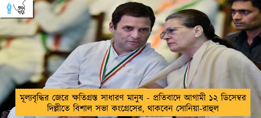 মূল্যবৃদ্ধির জেরে ক্ষতিগ্রস্ত সাধারণ মানুষ - প্রতিবাদে আগামী ১২ ডিসেম্বর দিল্লীতে বিশাল সভা কংগ্রেসের, থাকবেন সোনিয়া-রাহুল