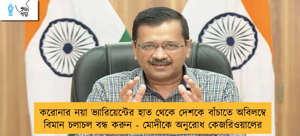 করোনার নয়া ভ্যারিয়েন্টের হাত থেকে দেশকে বাঁচাতে অবিলম্বে বিমান চলাচল বন্ধ করুন - মোদীকে অনুরোধ কেজরিওয়ালের