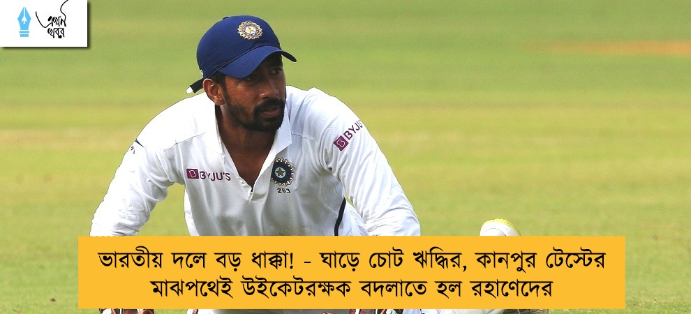 ভারতীয় দলে বড় ধাক্কা! - ঘাড়ে চোট ঋদ্ধির, কানপুর টেস্টের মাঝপথেই উইকেটরক্ষক বদলাতে হল রহাণেদের