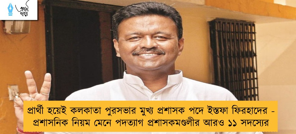 প্রার্থী হয়েই কলকাতা পুরসভার মুখ্য প্রশাসক পদে ইস্তফা ফিরহাদের - প্রশাসনিক নিয়ম মেনে পদত্যাগ প্রশাসকমণ্ডলীর আরও ১১ সদস্যের