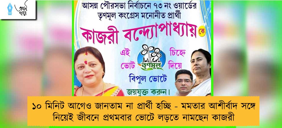 ১০ মিনিট আগেও জানতাম না প্রার্থী হচ্ছি - মমতার আশীর্বাদ সঙ্গে নিয়েই জীবনে প্রথমবার ভোটে লড়তে নামছেন কাজরী