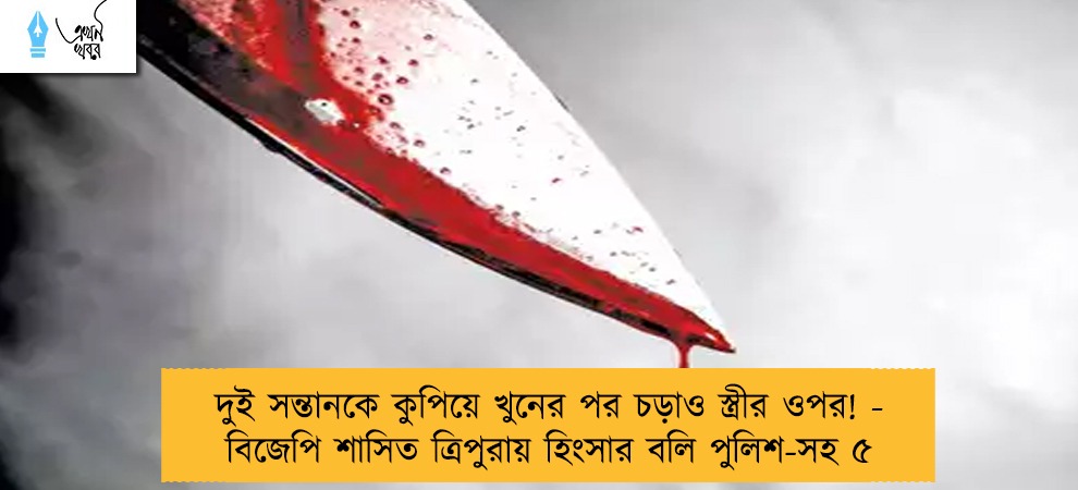 দুই সন্তানকে কুপিয়ে খুনের পর চড়াও স্ত্রীর ওপর! - বিজেপি শাসিত ত্রিপুরায় হিংসার বলি পুলিশ-সহ ৫