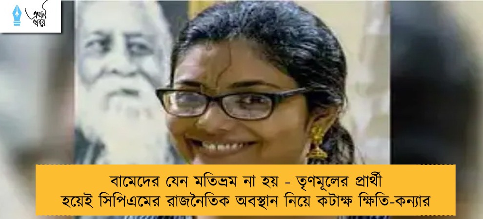 বামেদের যেন মতিভ্রম না হয় - তৃণমূলের প্রার্থী হয়েই সিপিএমের রাজনৈতিক অবস্থান নিয়ে কটাক্ষ ক্ষিতি-কন্যার