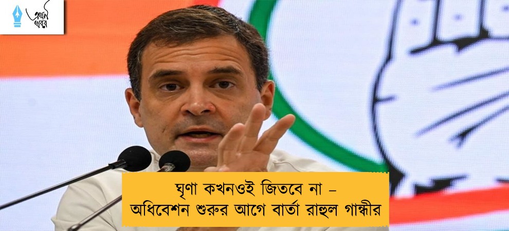 ঘৃণা কখনওই জিতবে না – অধিবেশন শুরুর আগে বার্তা রাহুল গান্ধীর