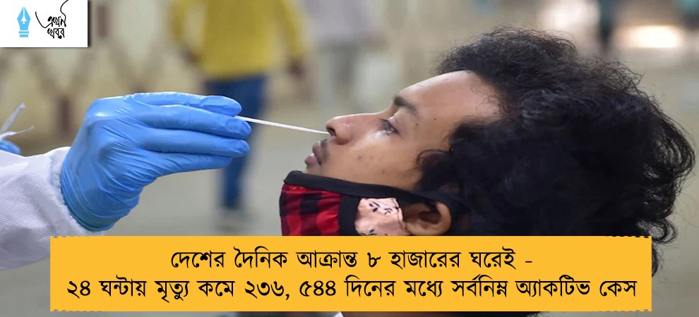 দেশের দৈনিক আক্রান্ত ৮ হাজারের ঘরেই - ২৪ ঘন্টায় মৃত্যু কমে ২৩৬, ৫৪৪ দিনের মধ্যে সর্বনিম্ন অ্যাকটিভ কেস