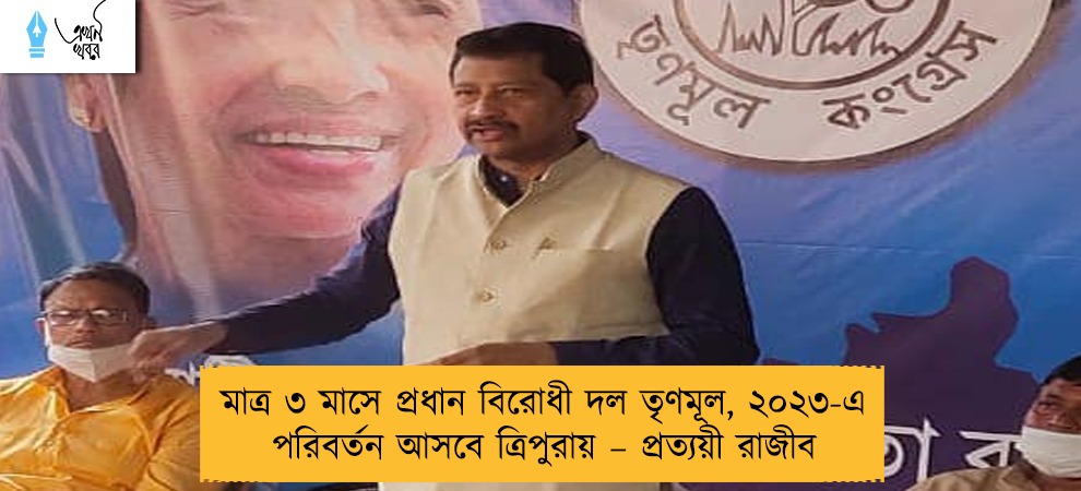 মাত্র ৩ মাসে প্রধান বিরোধী দল তৃণমূল, ২০২৩-এ পরিবর্তন আসবে ত্রিপুরায় – প্রত্যয়ী রাজীব