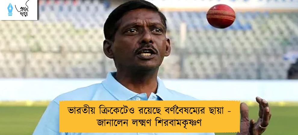 ভারতীয় ক্রিকেটেও রয়েছে বর্ণবৈষম্যের ছায়া - জানালেন লক্ষ্মণ শিরবামকৃষ্ণণ