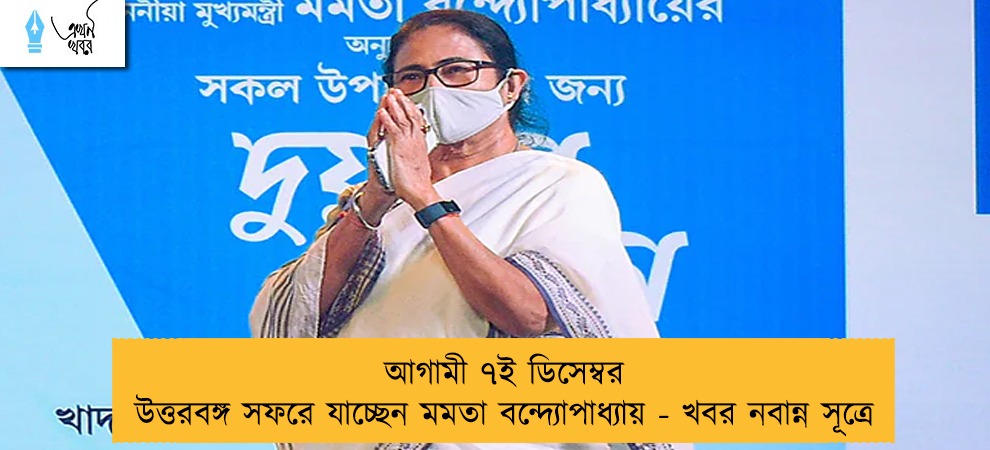 আগামী ৭ই ডিসেম্বর উত্তরবঙ্গ সফরে যাচ্ছেন মমতা বন্দ্যোপাধ্যায় - খবর নবান্ন সূত্রে