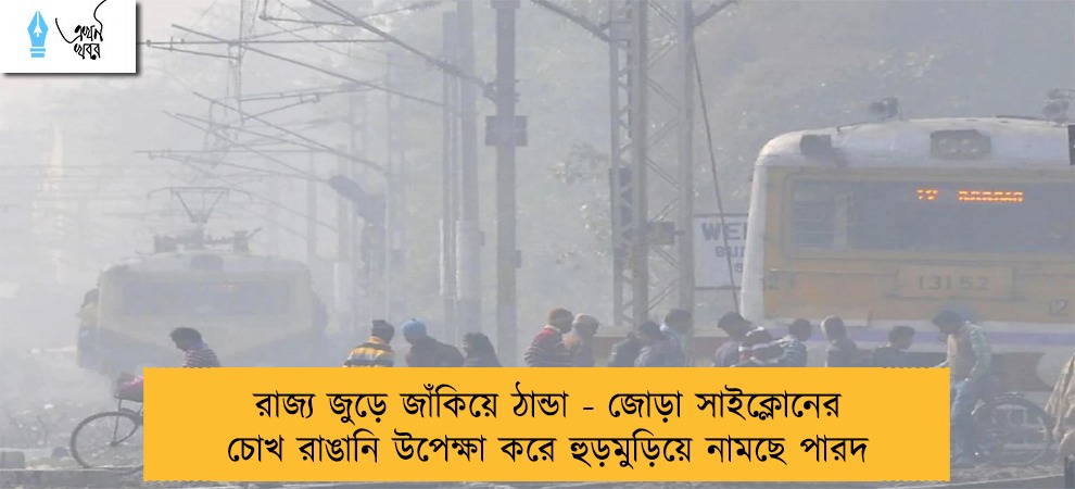 রাজ্য জুড়ে জাঁকিয়ে ঠান্ডা - জোড়া সাইক্লোনের চোখ রাঙানি উপেক্ষা করে হুড়মুড়িয়ে নামছে পারদ