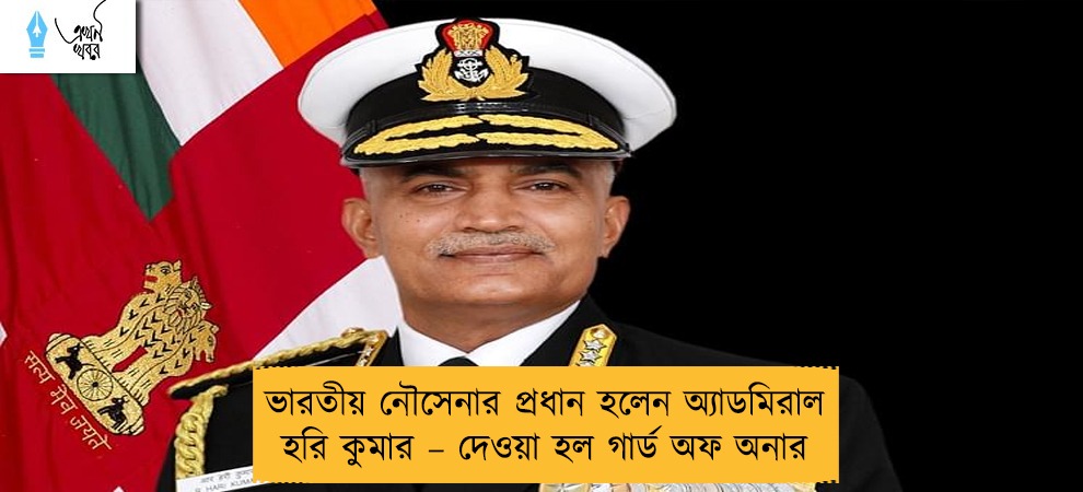 ভারতীয় নৌসেনার প্রধান হলেন অ্যাডমিরাল হরি কুমার – দেওয়া হল গার্ড অফ অনার