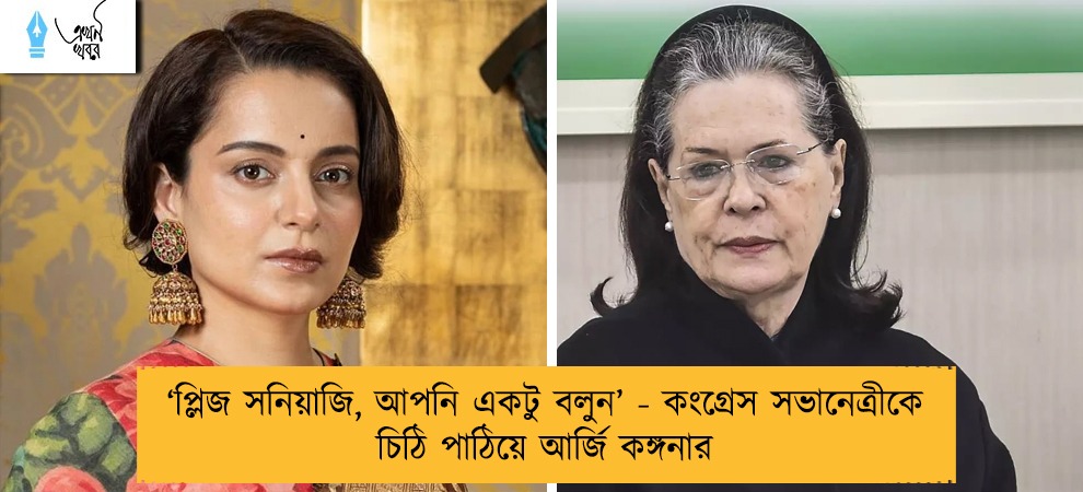 ‘প্লিজ সনিয়াজি, আপনি একটু বলুন’ - কংগ্রেস সভানেত্রীকে চিঠি পাঠিয়ে আর্জি কঙ্গনার