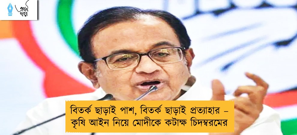 বিতর্ক ছাড়াই পাশ, বিতর্ক ছাড়াই প্রত্যাহার – কৃষি আইন নিয়ে মোদীকে কটাক্ষ চিদম্বরমের