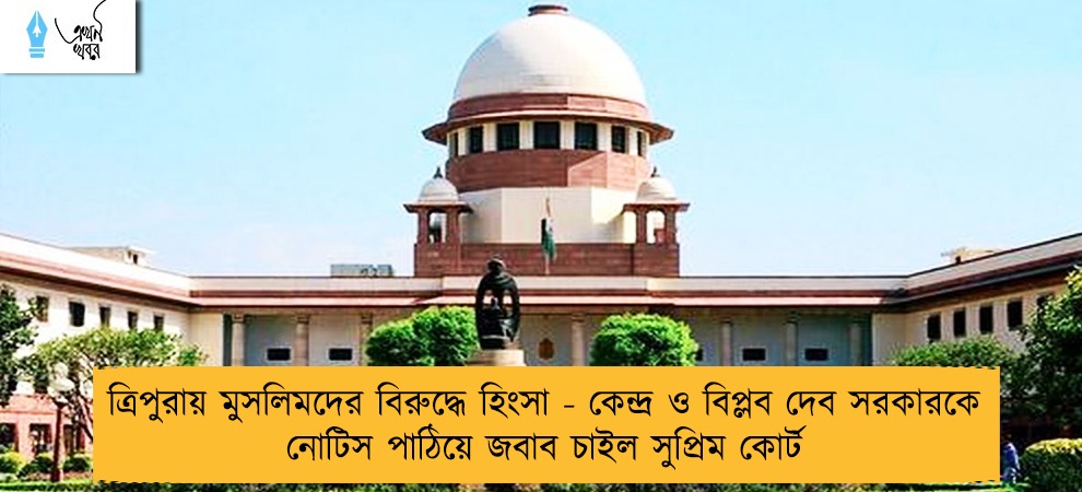 ত্রিপুরায় মুসলিমদের বিরুদ্ধে হিংসা - কেন্দ্র ও বিপ্লব দেব সরকারকে নোটিস পাঠিয়ে জবাব চাইল সুপ্রিম কোর্ট