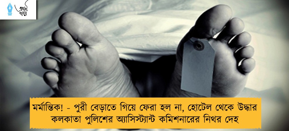 মর্মান্তিক! - পুরী বেড়াতে গিয়ে ফেরা হল না, হোটেল থেকে উদ্ধার কলকাতা পুলিশের অ্যাসিস্ট্যান্ট কমিশনারের নিথর দেহ