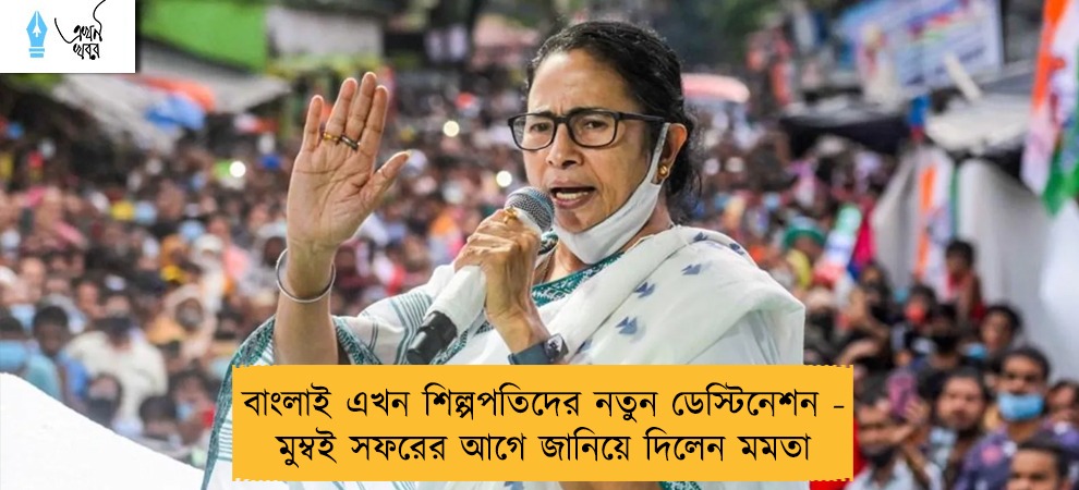 বাংলাই এখন শিল্পপতিদের নতুন ডেস্টিনেশন - মুম্বই সফরের আগে জানিয়ে দিলেন মমতা