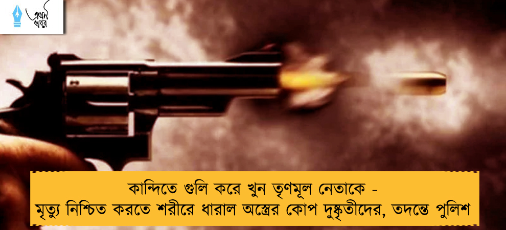কান্দিতে গুলি করে খুন তৃণমূল নেতাকে - মৃত্যু নিশ্চিত করতে শরীরে ধারাল অস্ত্রের কোপ দুষ্কৃতীদের, তদন্তে পুলিশ