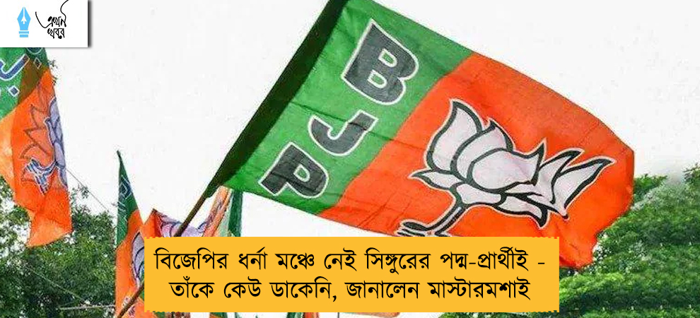 বিজেপির ধর্না মঞ্চে নেই সিঙ্গুরের পদ্ম-প্রার্থীই -  তাঁকে কেউ ডাকেনি, জানালেন মাস্টারমশাই