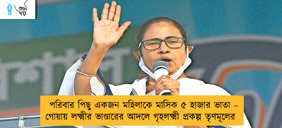 পরিবার পিছু একজন মহিলাকে মাসিক ৫ হাজার ভাতা – গোয়ায় লক্ষ্মীর ভাণ্ডারের আদলে গৃহলক্ষ্মী প্রকল্প তৃণমূলের