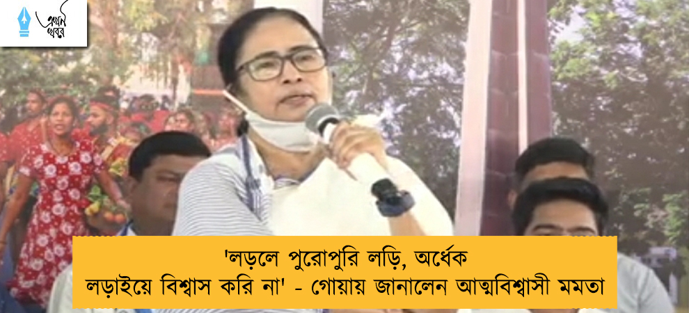 'লড়লে পুরোপুরি লড়ি, অর্ধেক লড়াইয়ে বিশ্বাস করি না' - গোয়ায় জানালেন আত্মবিশ্বাসী মমতা