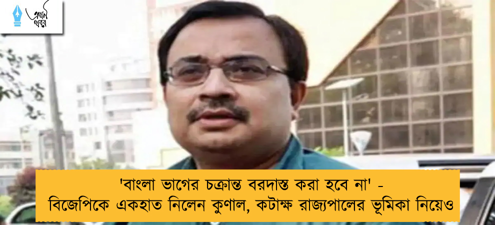 'বাংলা ভাগের চক্রান্ত বরদাস্ত করা হবে না' - বিজেপিকে একহাত নিলেন কুণাল, কটাক্ষ রাজ্যপালের ভূমিকা নিয়েও