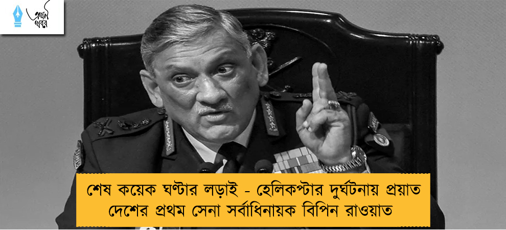শেষ কয়েক ঘণ্টার লড়াই - হেলিকপ্টার দুর্ঘটনায় প্রয়াত দেশের প্রথম সেনা সর্বাধিনায়ক বিপিন রাওয়াত