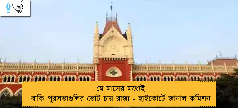 মে মাসের মধ্যেই বাকি পুরসভাগুলির ভোট চায় রাজ্য - হাইকোর্টে জানাল কমিশন