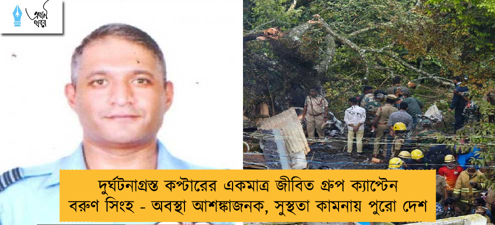দুর্ঘটনাগ্রস্ত কপ্টারের একমাত্র জীবিত গ্রুপ ক্যাপ্টেন বরুণ সিংহ - অবস্থা আশঙ্কাজনক, সুস্থতা কামনায় পুরো দেশ