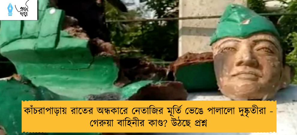 কাঁচরাপাড়ায় রাতের অন্ধকারে নেতাজির মূর্তি ভেঙে পালালো দুষ্কৃতীরা - গেরুয়া বাহিনীর কাণ্ড? উঠছে প্রশ্ন