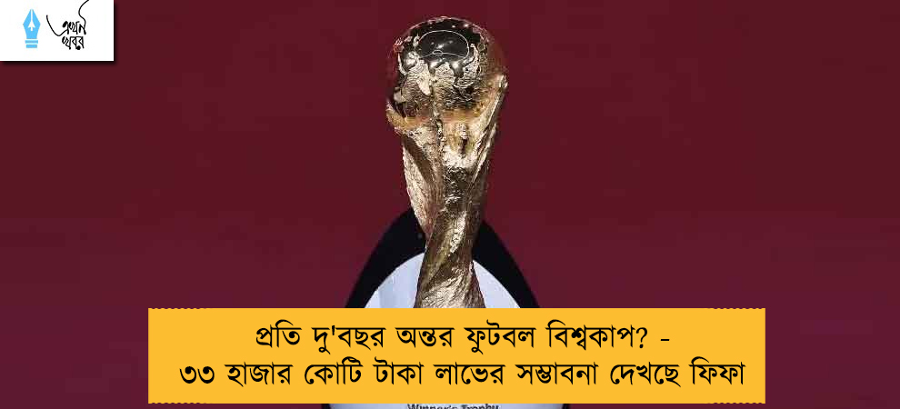 প্রতি দু'বছর অন্তর ফুটবল বিশ্বকাপ? - ৩৩ হাজার কোটি টাকা লাভের সম্ভাবনা দেখছে ফিফা