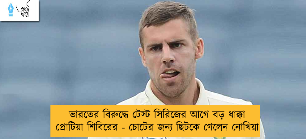 ভারতের বিরুদ্ধে টেস্ট সিরিজের আগে বড় ধাক্কা প্রোটিয়া শিবিরের - চোটের জন্য ছিটকে গেলেন নোখিয়া