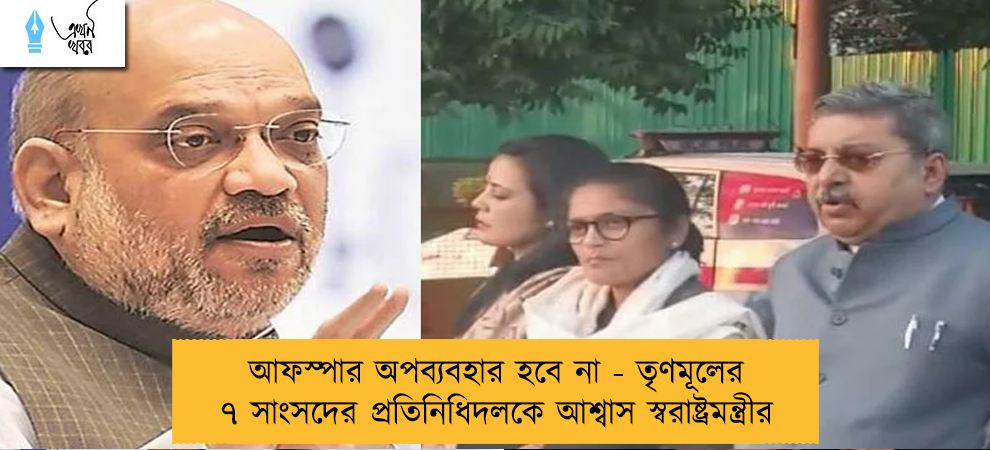 আফস্পার অপব্যবহার হবে না - তৃণমূলের ৭ সাংসদের প্রতিনিধিদলকে আশ্বাস স্বরাষ্ট্রমন্ত্রীর