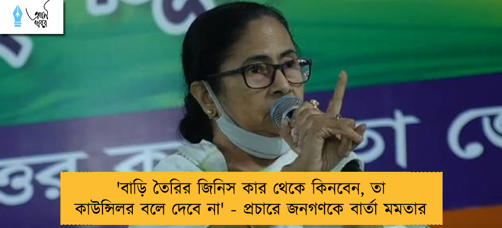 'বাড়ি তৈরির জিনিস কার থেকে কিনবেন, তা কাউন্সিলর বলে দেবে না' - প্রচারে জনগণকে বার্তা মমতার